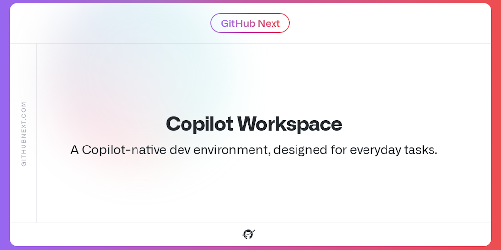 GitHub Copilot Workspace - Copilot-native dev environment, designed for everyday tasks